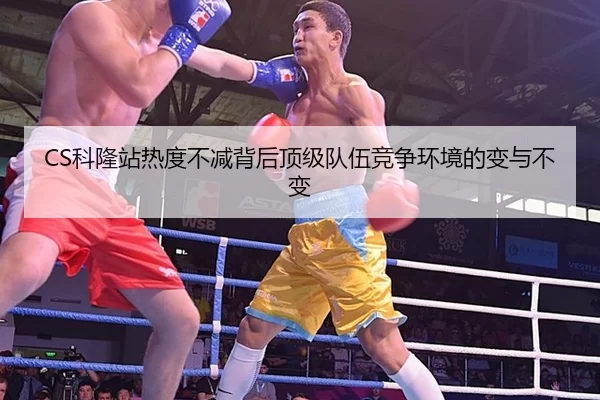 CS科隆站热度不减背后顶级队伍竞争环境的变与不变